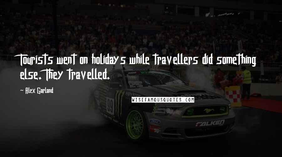 Alex Garland Quotes: Tourists went on holidays while travellers did something else. They travelled.