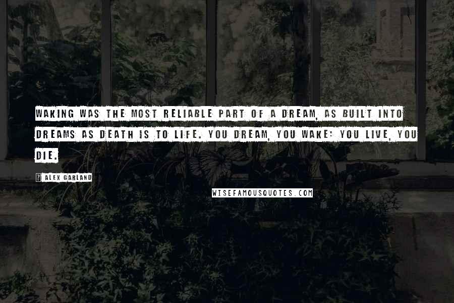 Alex Garland Quotes: Waking was the most reliable part of a dream, as built into dreams as death is to life. You dream, you wake: you live, you die.