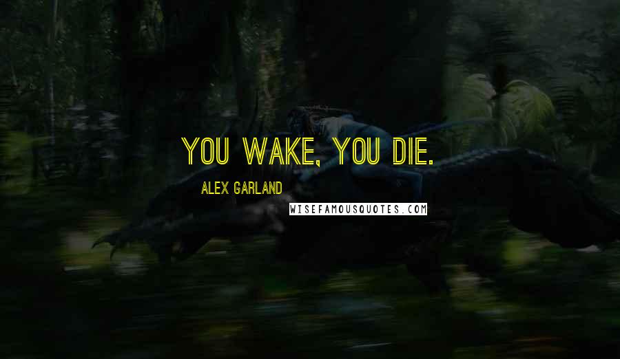 Alex Garland Quotes: You wake, you die.