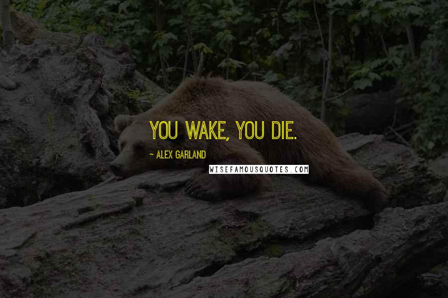 Alex Garland Quotes: You wake, you die.