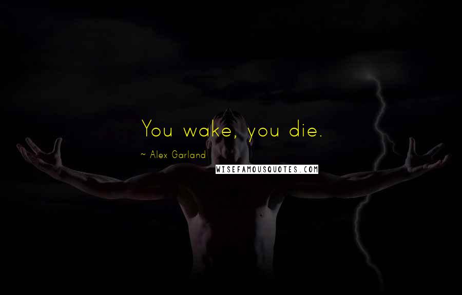 Alex Garland Quotes: You wake, you die.