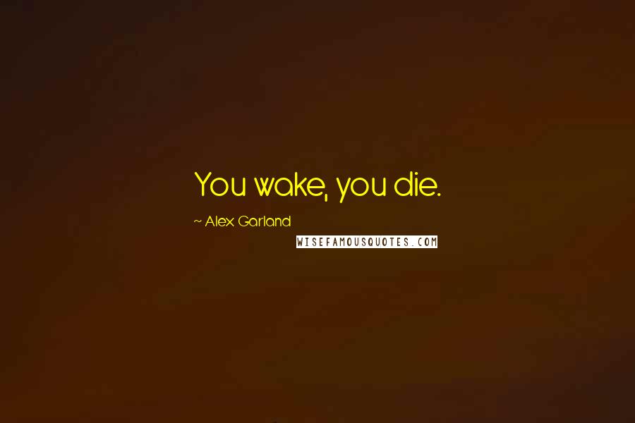 Alex Garland Quotes: You wake, you die.