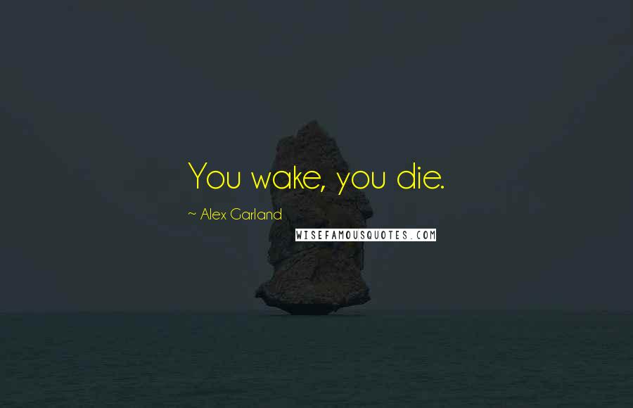 Alex Garland Quotes: You wake, you die.