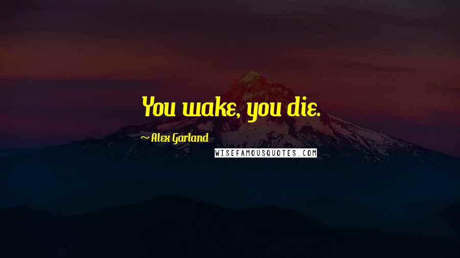 Alex Garland Quotes: You wake, you die.