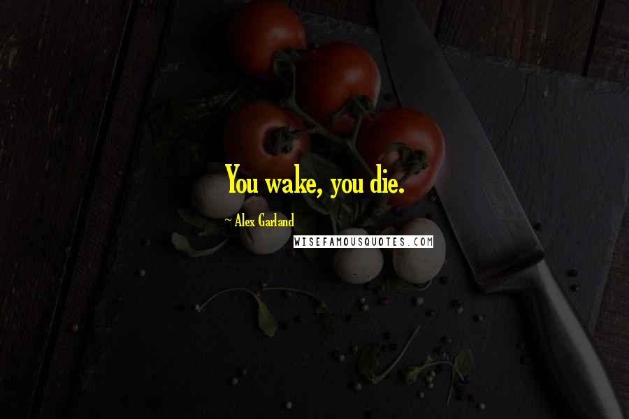 Alex Garland Quotes: You wake, you die.