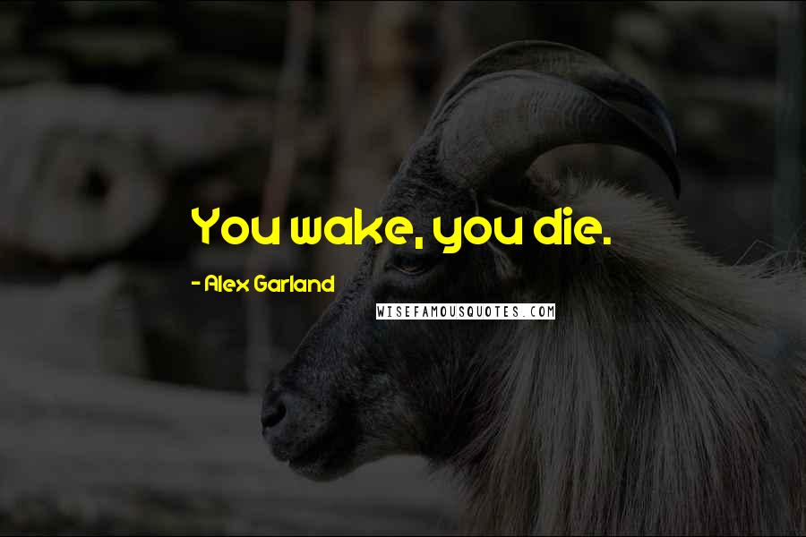 Alex Garland Quotes: You wake, you die.