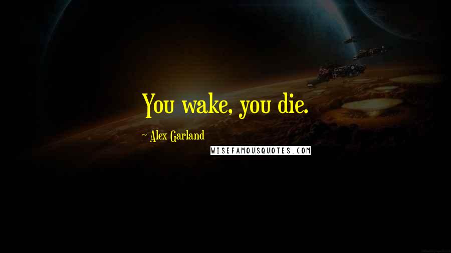 Alex Garland Quotes: You wake, you die.