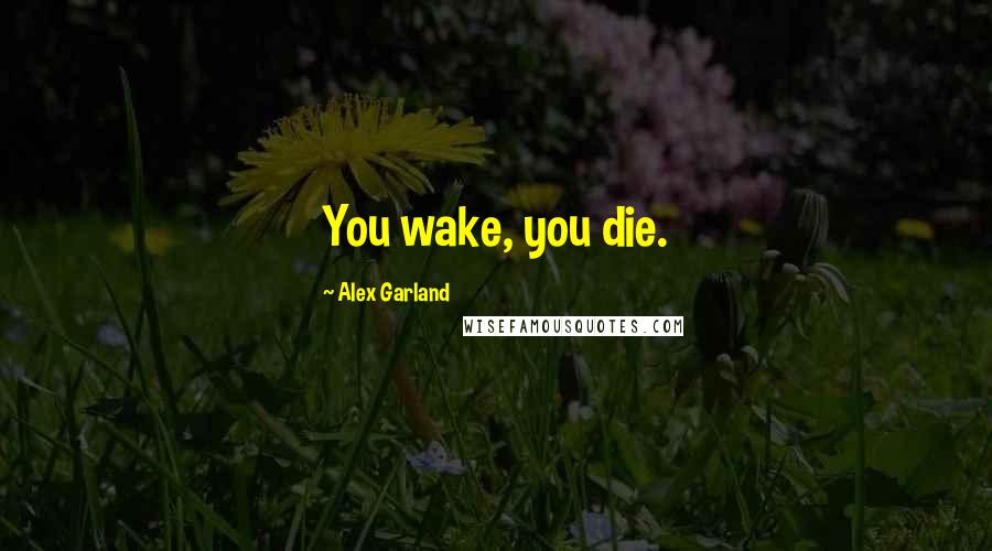 Alex Garland Quotes: You wake, you die.
