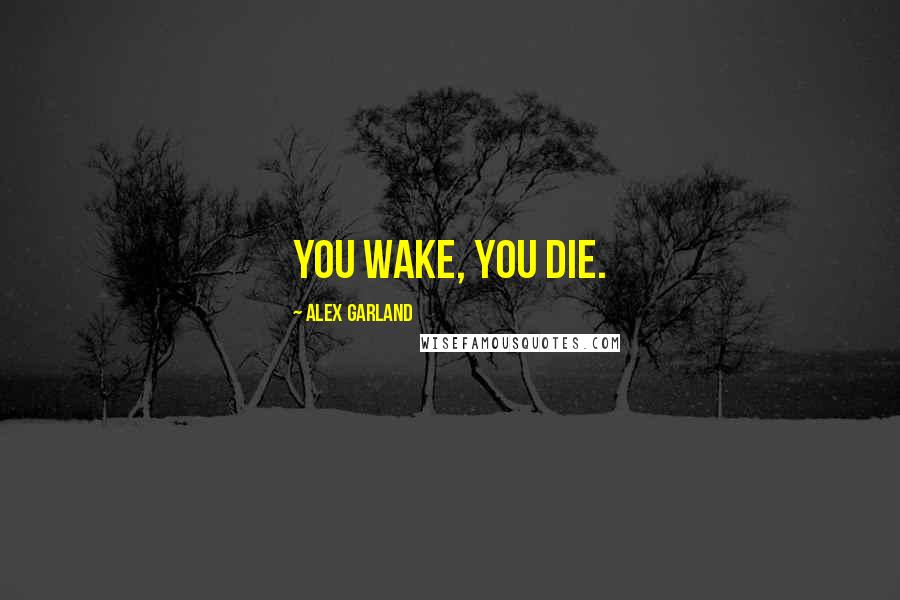 Alex Garland Quotes: You wake, you die.