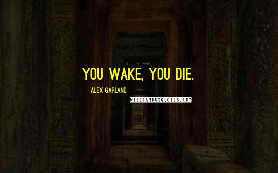 Alex Garland Quotes: You wake, you die.