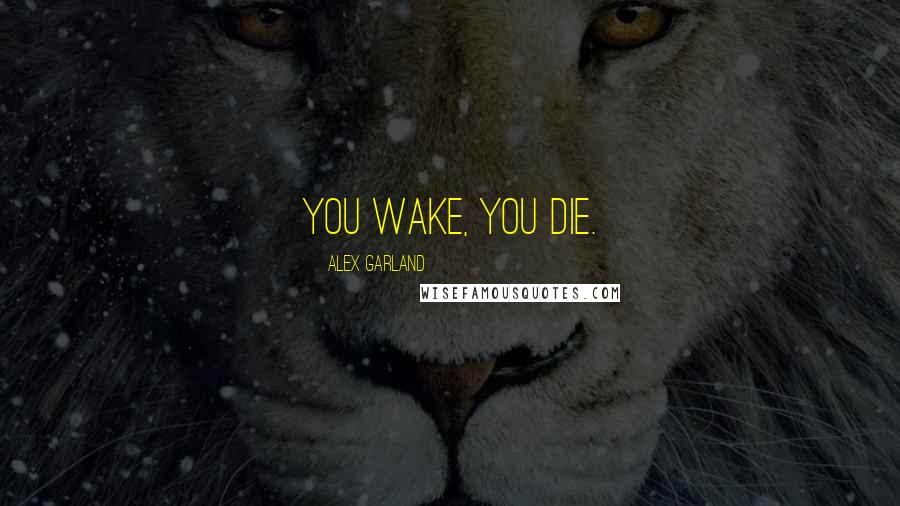 Alex Garland Quotes: You wake, you die.