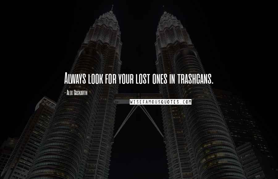 Alex Gaskarth Quotes: Always look for your lost ones in trashcans.