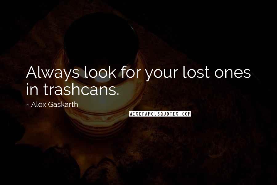 Alex Gaskarth Quotes: Always look for your lost ones in trashcans.