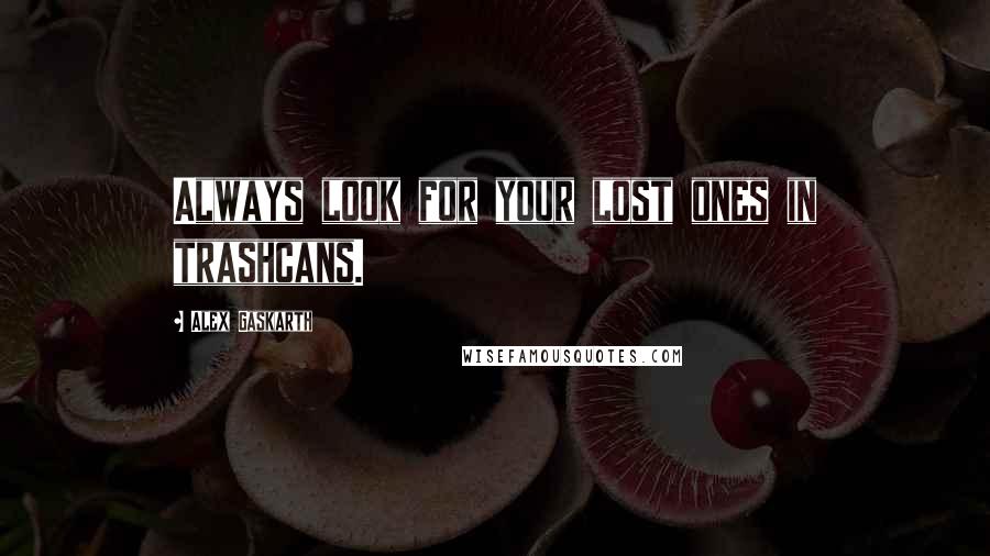 Alex Gaskarth Quotes: Always look for your lost ones in trashcans.