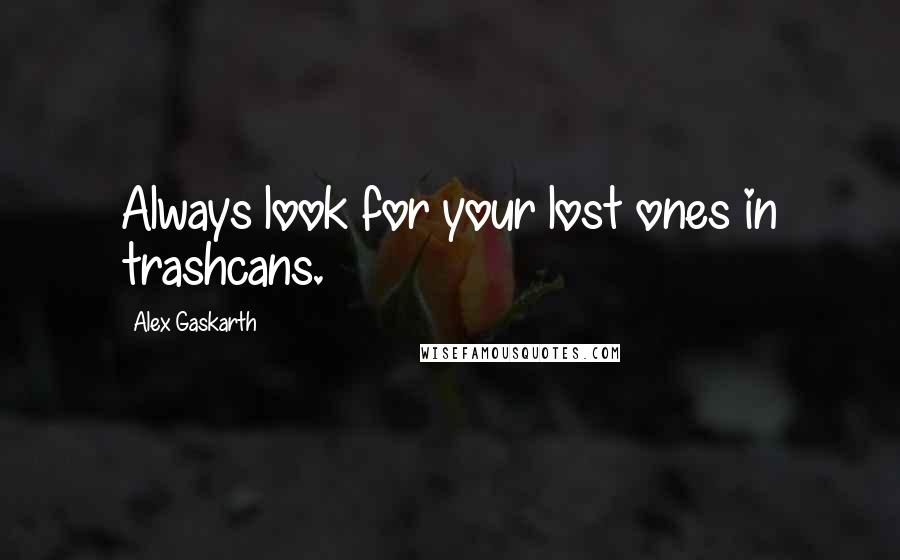 Alex Gaskarth Quotes: Always look for your lost ones in trashcans.