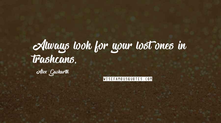 Alex Gaskarth Quotes: Always look for your lost ones in trashcans.