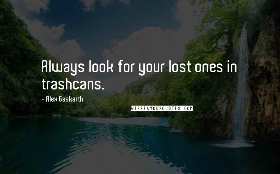 Alex Gaskarth Quotes: Always look for your lost ones in trashcans.