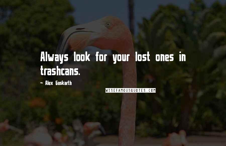 Alex Gaskarth Quotes: Always look for your lost ones in trashcans.