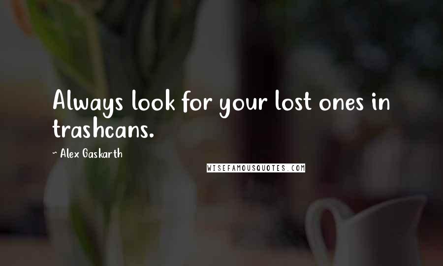 Alex Gaskarth Quotes: Always look for your lost ones in trashcans.