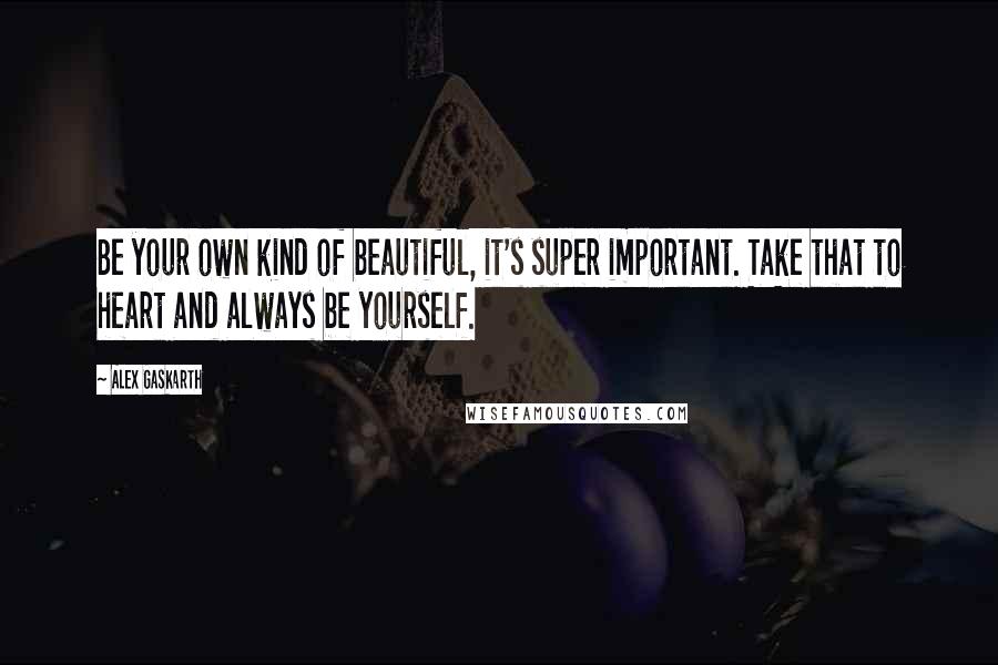 Alex Gaskarth Quotes: Be your own kind of beautiful, it's super important. Take that to heart and always be yourself.