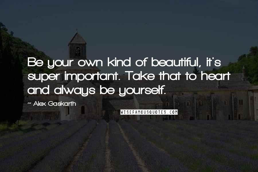 Alex Gaskarth Quotes: Be your own kind of beautiful, it's super important. Take that to heart and always be yourself.