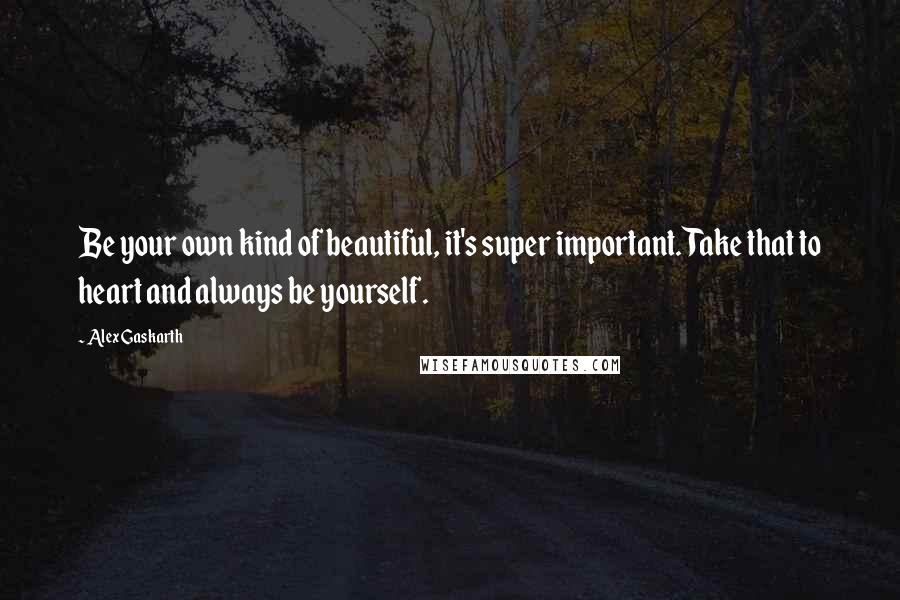 Alex Gaskarth Quotes: Be your own kind of beautiful, it's super important. Take that to heart and always be yourself.