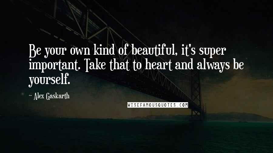 Alex Gaskarth Quotes: Be your own kind of beautiful, it's super important. Take that to heart and always be yourself.