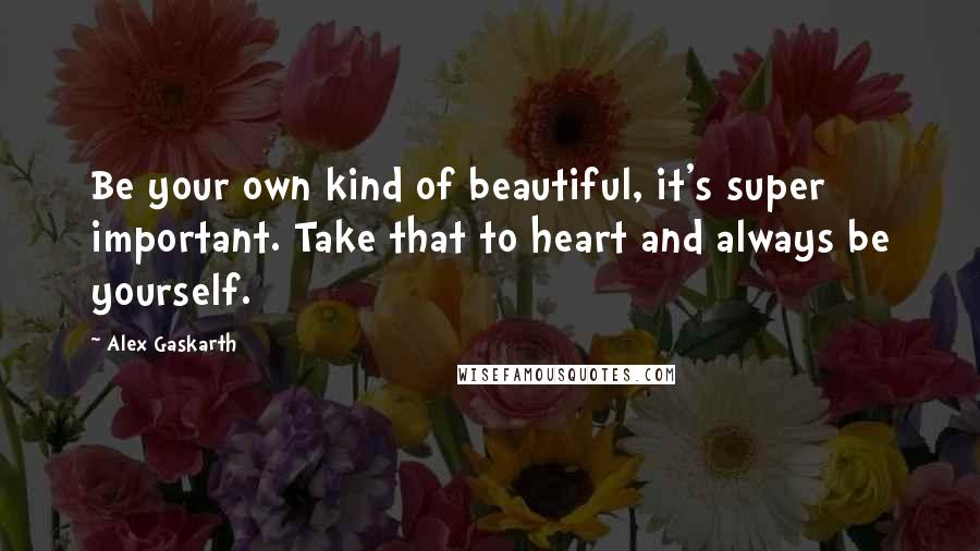 Alex Gaskarth Quotes: Be your own kind of beautiful, it's super important. Take that to heart and always be yourself.