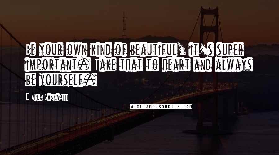 Alex Gaskarth Quotes: Be your own kind of beautiful, it's super important. Take that to heart and always be yourself.