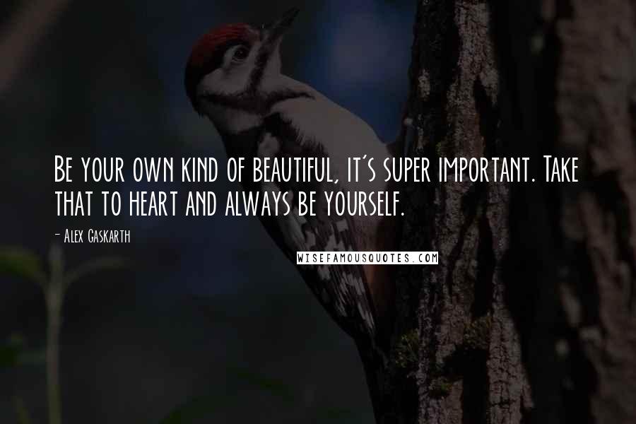 Alex Gaskarth Quotes: Be your own kind of beautiful, it's super important. Take that to heart and always be yourself.