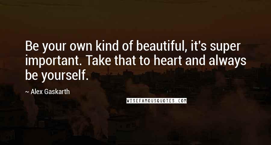 Alex Gaskarth Quotes: Be your own kind of beautiful, it's super important. Take that to heart and always be yourself.