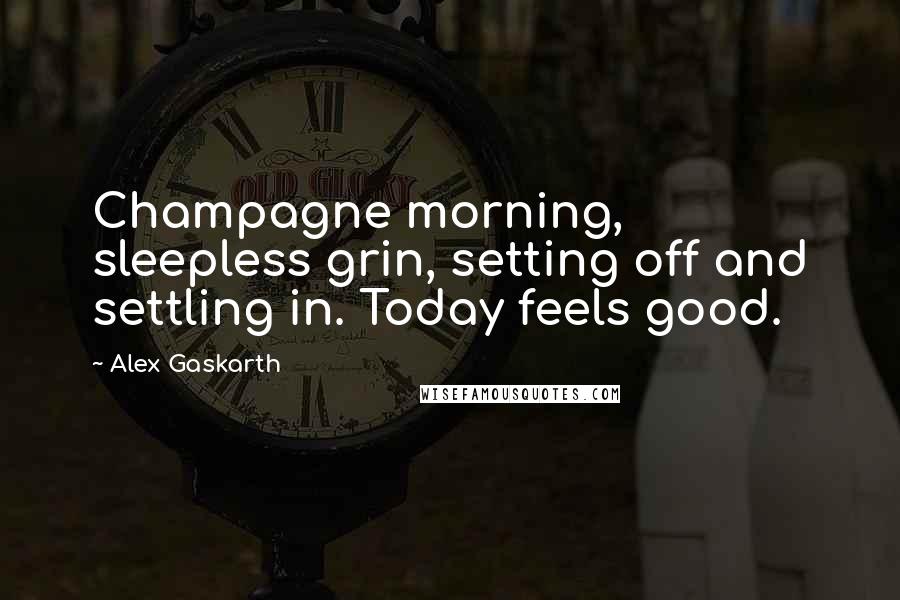 Alex Gaskarth Quotes: Champagne morning, sleepless grin, setting off and settling in. Today feels good.