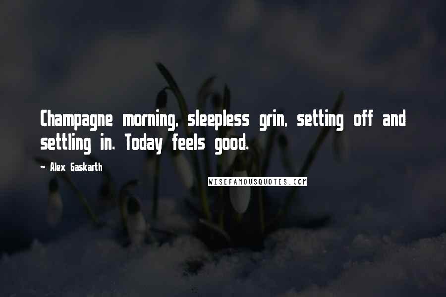 Alex Gaskarth Quotes: Champagne morning, sleepless grin, setting off and settling in. Today feels good.