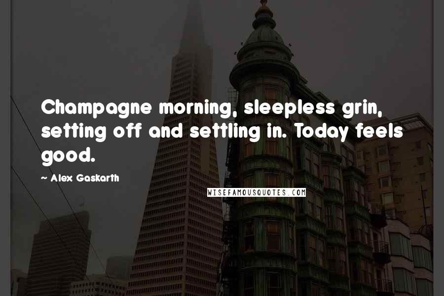 Alex Gaskarth Quotes: Champagne morning, sleepless grin, setting off and settling in. Today feels good.