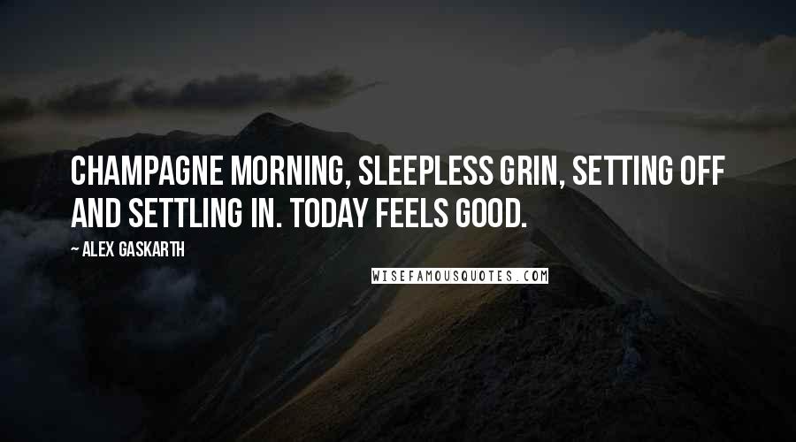 Alex Gaskarth Quotes: Champagne morning, sleepless grin, setting off and settling in. Today feels good.