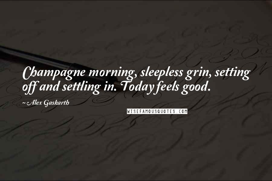 Alex Gaskarth Quotes: Champagne morning, sleepless grin, setting off and settling in. Today feels good.