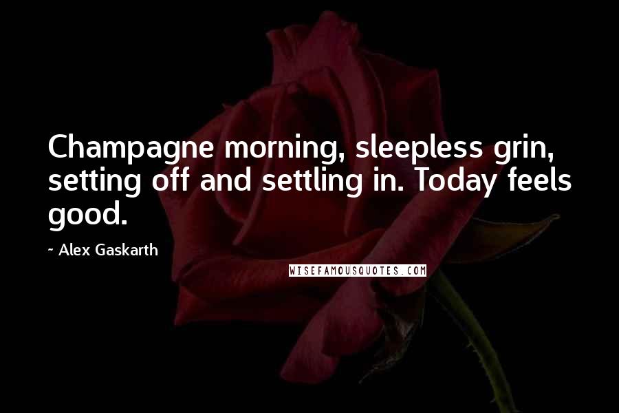 Alex Gaskarth Quotes: Champagne morning, sleepless grin, setting off and settling in. Today feels good.