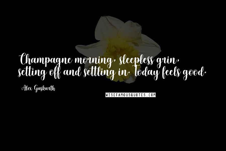 Alex Gaskarth Quotes: Champagne morning, sleepless grin, setting off and settling in. Today feels good.