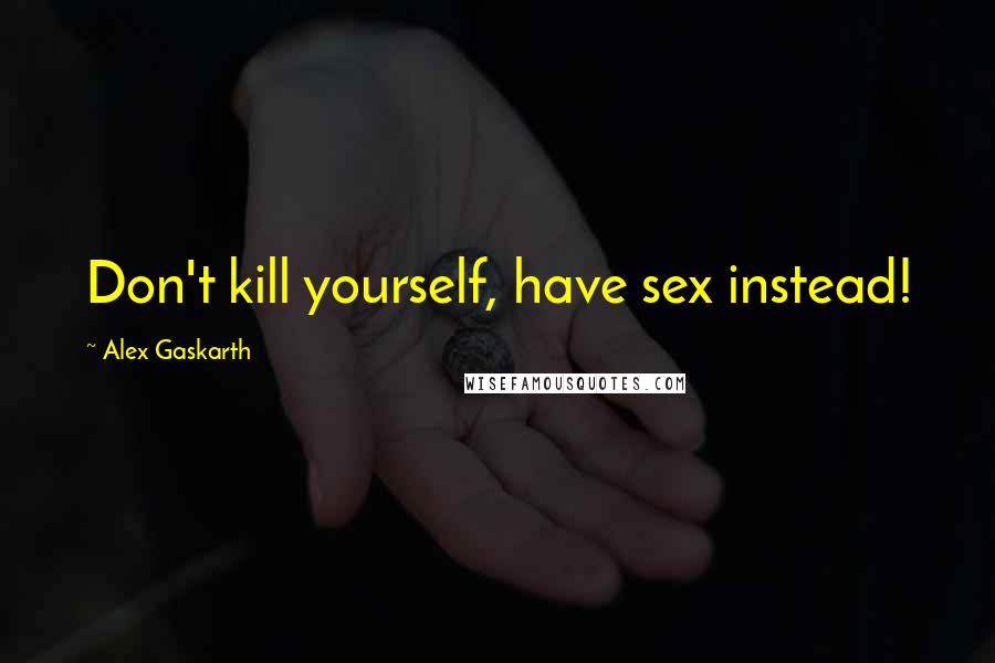 Alex Gaskarth Quotes: Don't kill yourself, have sex instead!