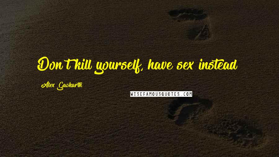 Alex Gaskarth Quotes: Don't kill yourself, have sex instead!