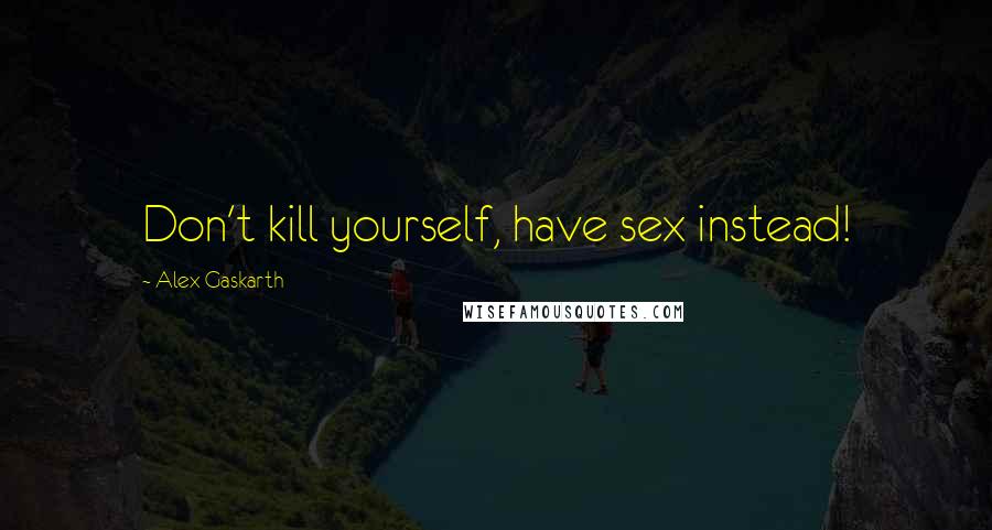 Alex Gaskarth Quotes: Don't kill yourself, have sex instead!
