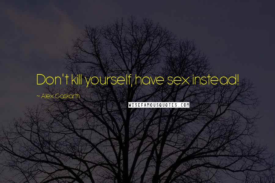 Alex Gaskarth Quotes: Don't kill yourself, have sex instead!