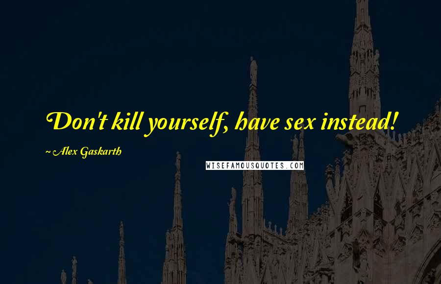 Alex Gaskarth Quotes: Don't kill yourself, have sex instead!