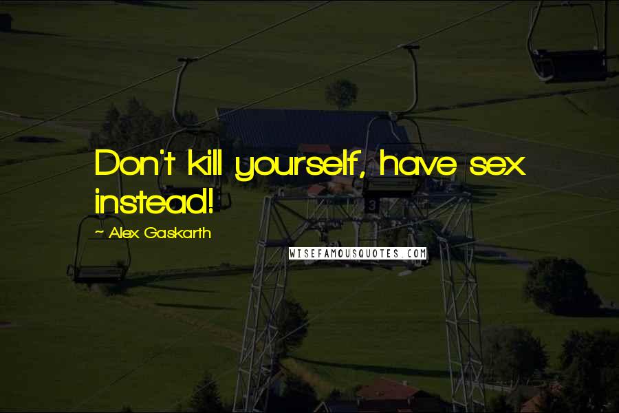 Alex Gaskarth Quotes: Don't kill yourself, have sex instead!