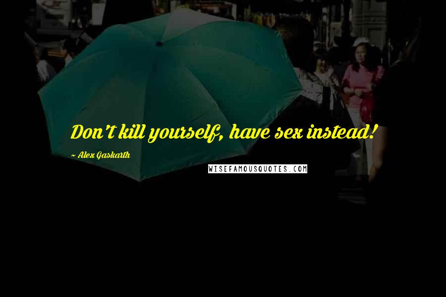 Alex Gaskarth Quotes: Don't kill yourself, have sex instead!