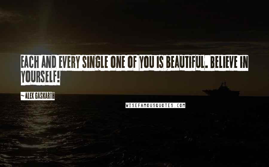 Alex Gaskarth Quotes: Each and every single one of you is beautiful. Believe in yourself!