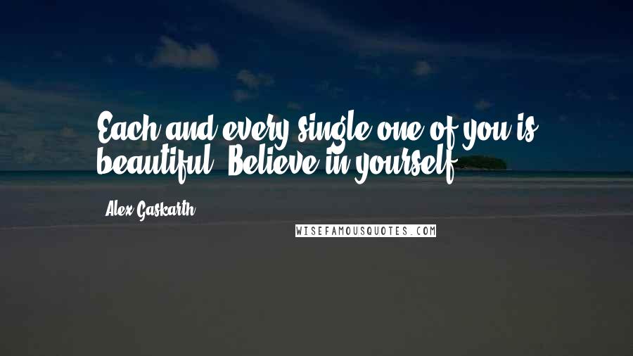 Alex Gaskarth Quotes: Each and every single one of you is beautiful. Believe in yourself!