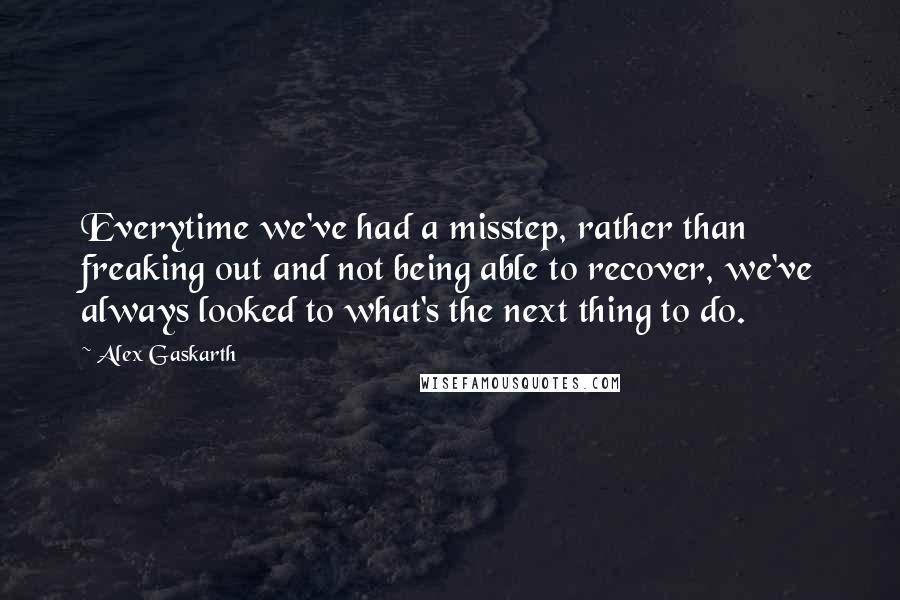 Alex Gaskarth Quotes: Everytime we've had a misstep, rather than freaking out and not being able to recover, we've always looked to what's the next thing to do.