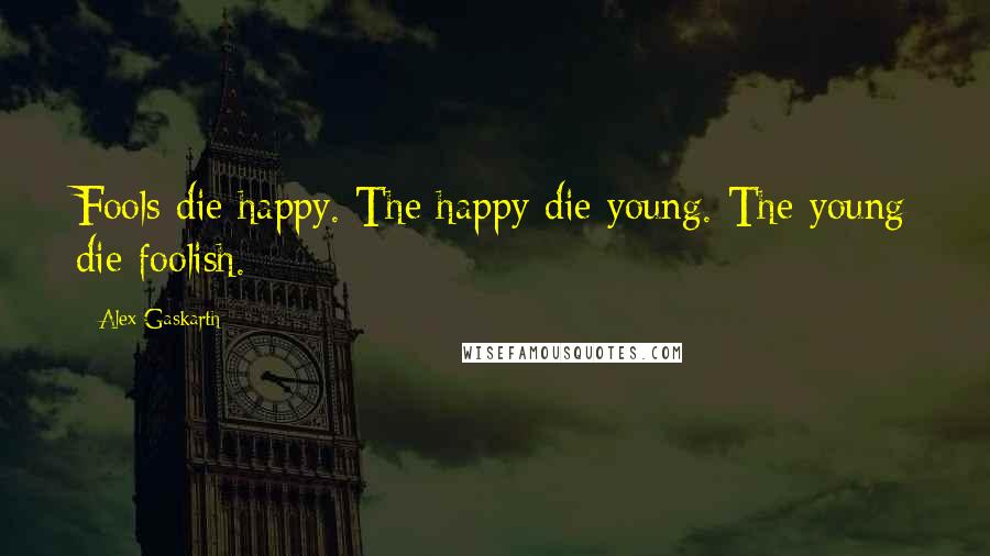 Alex Gaskarth Quotes: Fools die happy. The happy die young. The young die foolish.
