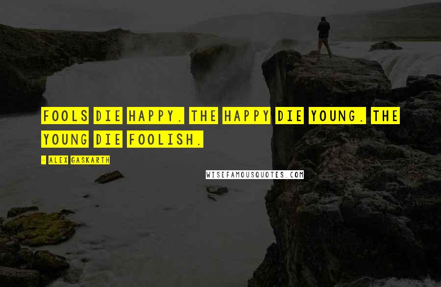 Alex Gaskarth Quotes: Fools die happy. The happy die young. The young die foolish.